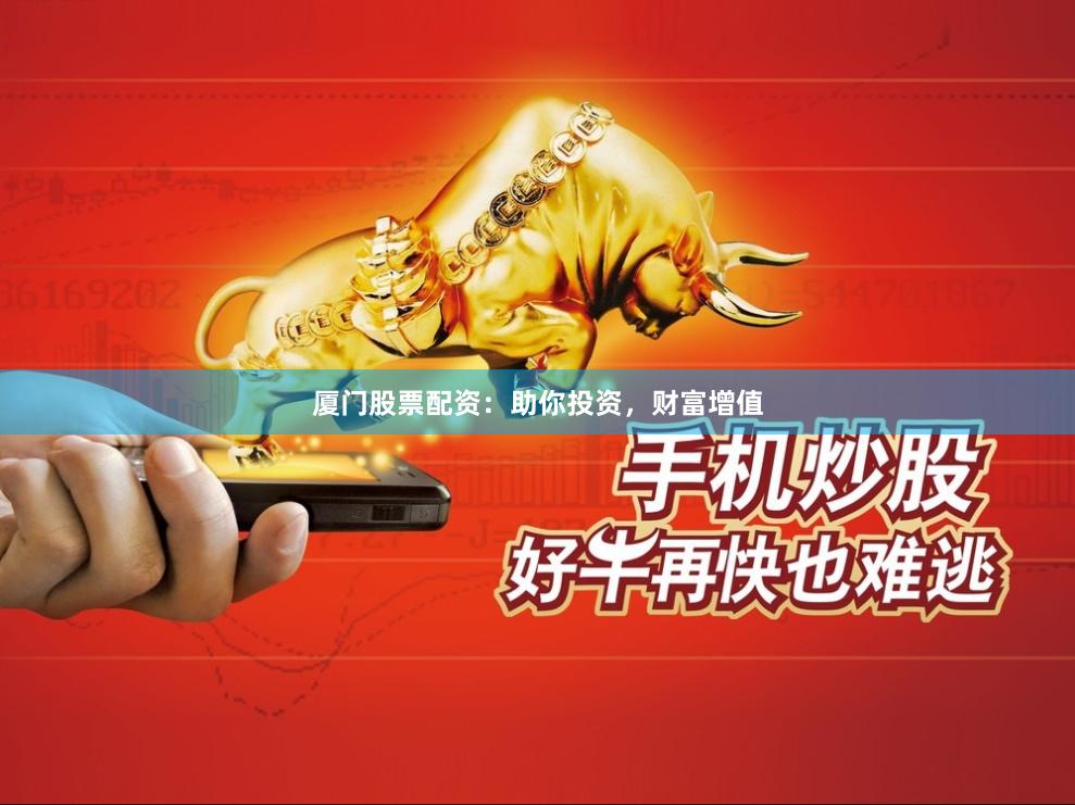 廈門股票配資：助你投資，財富增值